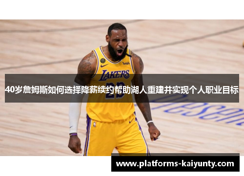 40岁詹姆斯如何选择降薪续约帮助湖人重建并实现个人职业目标 40岁詹姆斯如何选择降薪续约帮助湖人重建并实现个人职业目标