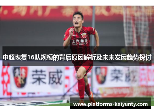 中超恢复16队规模的背后原因解析及未来发展趋势探讨 中超恢复16队规模的背后原因解析及未来发展趋势探讨