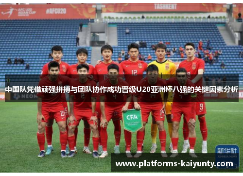 中国队凭借顽强拼搏与团队协作成功晋级U20亚洲杯八强的关键因素分析 中国队凭借顽强拼搏与团队协作成功晋级U20亚洲杯八强的关键因素分析