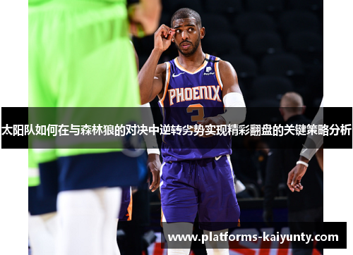 太阳队如何在与森林狼的对决中逆转劣势实现精彩翻盘的关键策略分析 太阳队如何在与森林狼的对决中逆转劣势实现精彩翻盘的关键策略分析