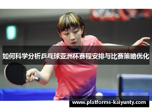 如何科学分析乒乓球亚洲杯赛程安排与比赛策略优化 如何科学分析乒乓球亚洲杯赛程安排与比赛策略优化