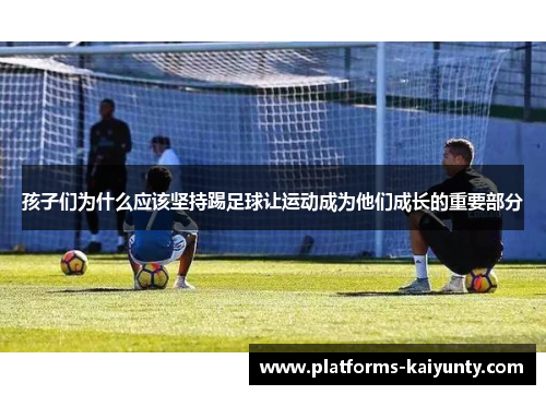 孩子们为什么应该坚持踢足球让运动成为他们成长的重要部分 孩子们为什么应该坚持踢足球让运动成为他们成长的重要部分