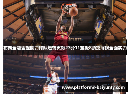 布朗全能表现助力球队逆转贡献23分11篮板8助攻展现全面实力 布朗全能表现助力球队逆转贡献23分11篮板8助攻展现全面实力