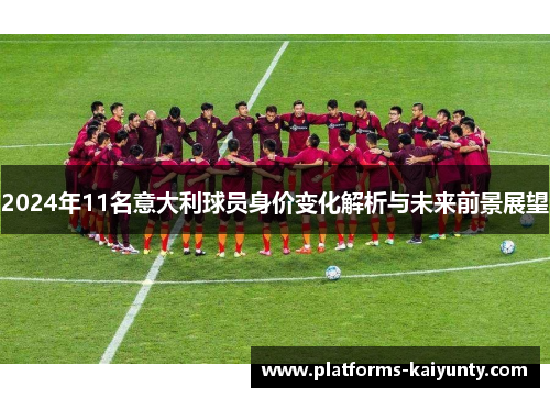 2024年11名意大利球员身价变化解析与未来前景展望 2024年11名意大利球员身价变化解析与未来前景展望