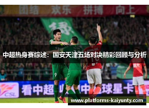 中超热身赛综述:国安天津五场对决精彩回顾与分析 中超热身赛综述:国安天津五场对决精彩回顾与分析