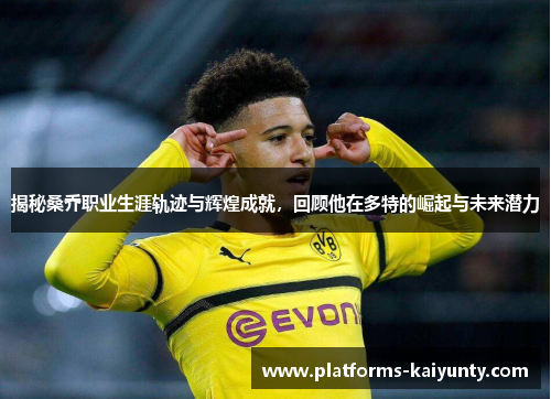 揭秘桑乔职业生涯轨迹与辉煌成就,回顾他在多特的崛起与未来潜力 揭秘桑乔职业生涯轨迹与辉煌成就,回顾他在多特的崛起与未来潜力