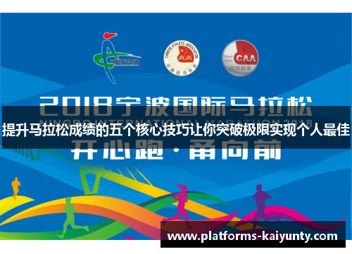 提升马拉松成绩的五个核心技巧让你突破极限实现个人最佳 提升马拉松成绩的五个核心技巧让你突破极限实现个人最佳