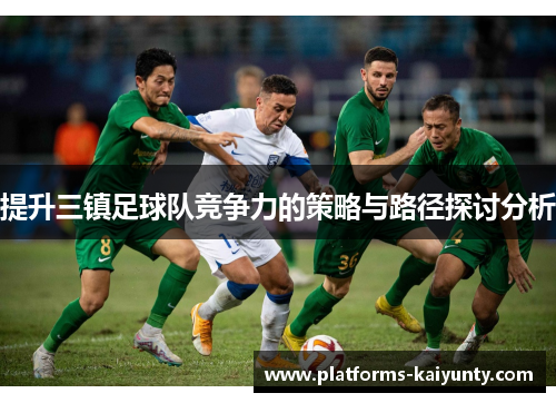 提升三镇足球队竞争力的策略与路径探讨分析 提升三镇足球队竞争力的策略与路径探讨分析