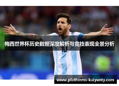 梅西世界杯历史数据深度解析与竞技表现全景分析 梅西世界杯历史数据深度解析与竞技表现全景分析