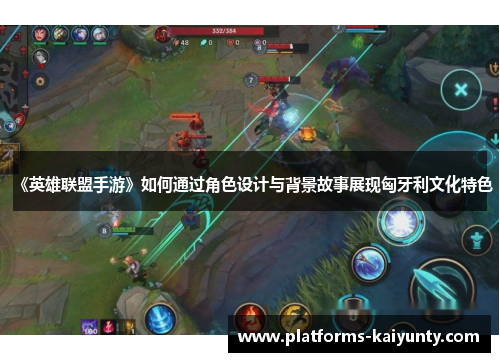《英雄联盟手游》如何通过角色设计与背景故事展现匈牙利文化特色 《英雄联盟手游》如何通过角色设计与背景故事展现匈牙利文化特色