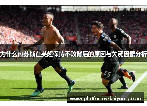 为什么热苏斯在英超保持不败背后的原因与关键因素分析