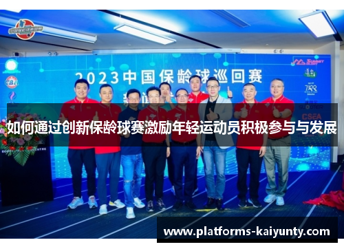 如何通过创新保龄球赛激励年轻运动员积极参与与发展 如何通过创新保龄球赛激励年轻运动员积极参与与发展