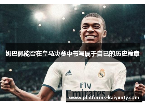 姆巴佩能否在皇马决赛中书写属于自己的历史篇章 姆巴佩能否在皇马决赛中书写属于自己的历史篇章
