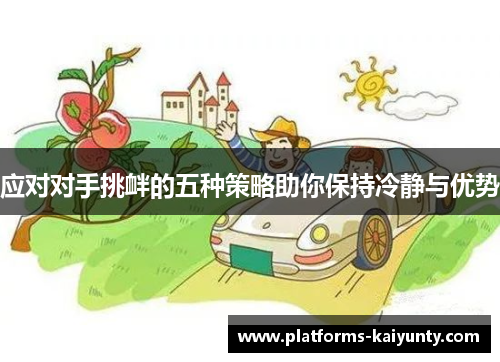 应对对手挑衅的五种策略助你保持冷静与优势 应对对手挑衅的五种策略助你保持冷静与优势