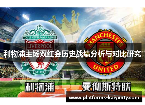 利物浦主场双红会历史战绩分析与对比研究 利物浦主场双红会历史战绩分析与对比研究