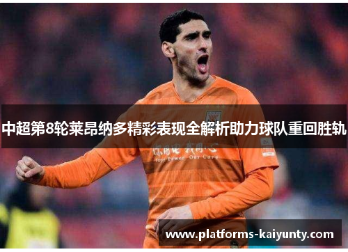 中超第8轮莱昂纳多精彩表现全解析助力球队重回胜轨 中超第8轮莱昂纳多精彩表现全解析助力球队重回胜轨