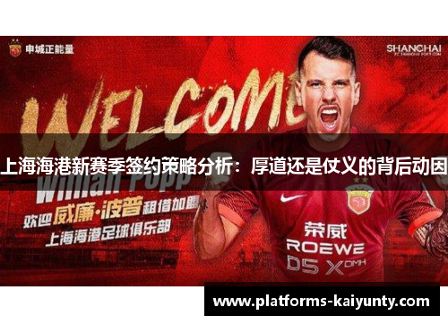 上海海港新赛季签约策略分析：厚道还是仗义的背后动因