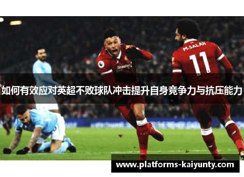 如何有效应对英超不败球队冲击提升自身竞争力与抗压能力 如何有效应对英超不败球队冲击提升自身竞争力与抗压能力