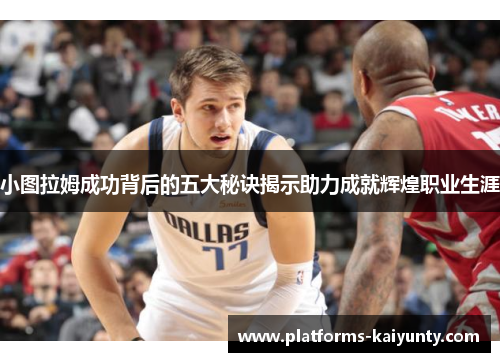 小图拉姆成功背后的五大秘诀揭示助力成就辉煌职业生涯