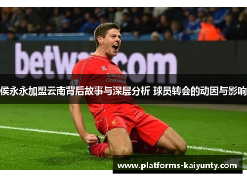 侯永永加盟云南背后故事与深层分析 球员转会的动因与影响 侯永永加盟云南背后故事与深层分析 球员转会的动因与影响