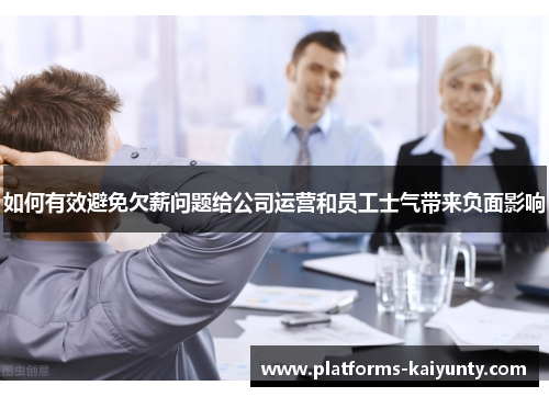 如何有效避免欠薪问题给公司运营和员工士气带来负面影响