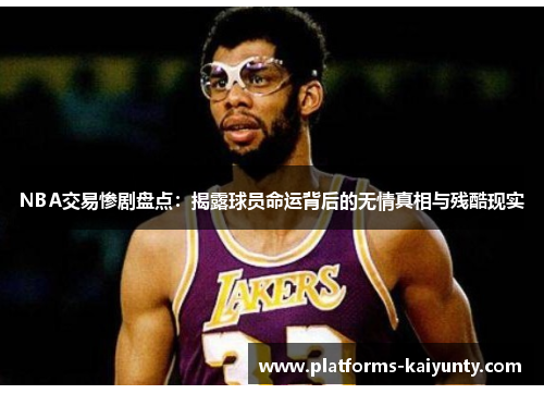 NBA交易惨剧盘点:揭露球员命运背后的无情真相与残酷现实 NBA交易惨剧盘点:揭露球员命运背后的无情真相与残酷现实