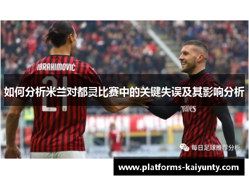 如何分析米兰对都灵比赛中的关键失误及其影响分析
