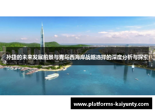 孙捷的未来发展前景与青岛西海岸战略选择的深度分析与探索