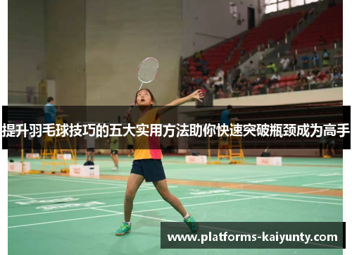 提升羽毛球技巧的五大实用方法助你快速突破瓶颈成为高手 提升羽毛球技巧的五大实用方法助你快速突破瓶颈成为高手