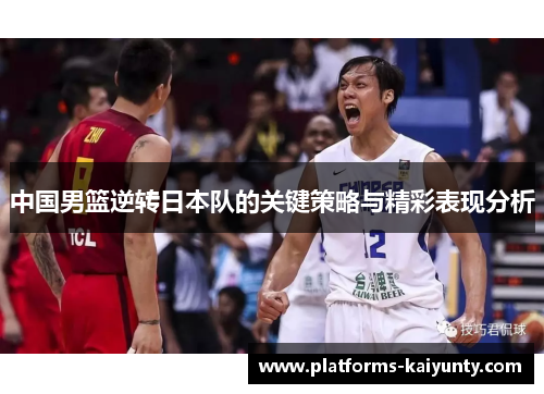 中国男篮逆转日本队的关键策略与精彩表现分析 中国男篮逆转日本队的关键策略与精彩表现分析