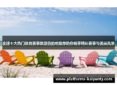 全球十大热门体育赛事旅游目的地推荐助你畅享精彩赛事与美丽风景 全球十大热门体育赛事旅游目的地推荐助你畅享精彩赛事与美丽风景
