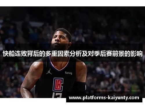 快船连败背后的多重因素分析及对季后赛前景的影响 快船连败背后的多重因素分析及对季后赛前景的影响