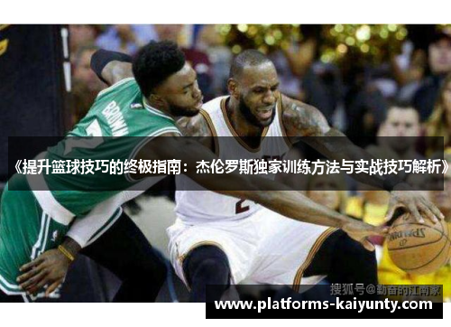 《提升篮球技巧的终极指南：杰伦罗斯独家训练方法与实战技巧解析》