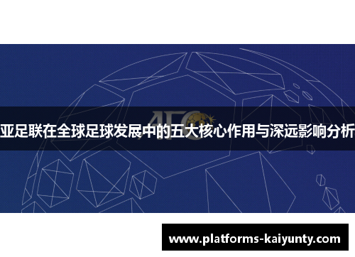亚足联在全球足球发展中的五大核心作用与深远影响分析 亚足联在全球足球发展中的五大核心作用与深远影响分析