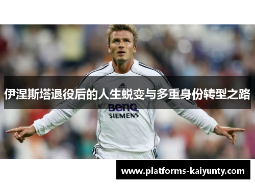 伊涅斯塔退役后的人生蜕变与多重身份转型之路