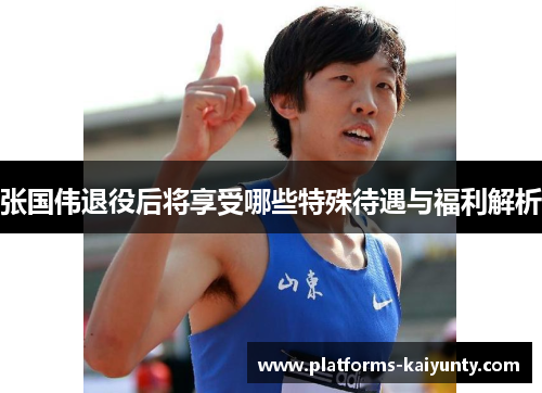 张国伟退役后将享受哪些特殊待遇与福利解析 张国伟退役后将享受哪些特殊待遇与福利解析
