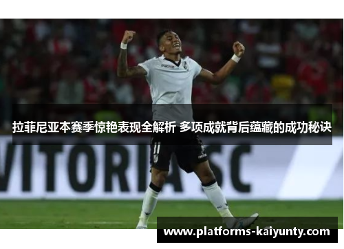 拉菲尼亚本赛季惊艳表现全解析 多项成就背后蕴藏的成功秘诀 拉菲尼亚本赛季惊艳表现全解析 多项成就背后蕴藏的成功秘诀