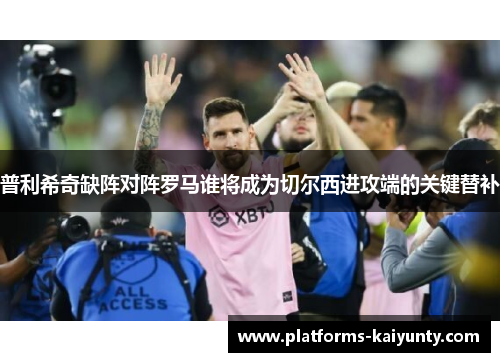 普利希奇缺阵对阵罗马谁将成为切尔西进攻端的关键替补 普利希奇缺阵对阵罗马谁将成为切尔西进攻端的关键替补