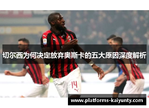 切尔西为何决定放弃奥斯卡的五大原因深度解析