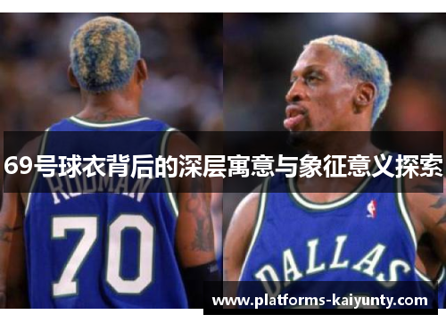 69号球衣背后的深层寓意与象征意义探索 69号球衣背后的深层寓意与象征意义探索