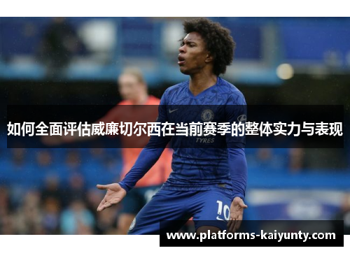 如何全面评估威廉切尔西在当前赛季的整体实力与表现 如何全面评估威廉切尔西在当前赛季的整体实力与表现