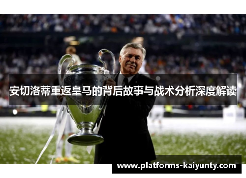 安切洛蒂重返皇马的背后故事与战术分析深度解读 安切洛蒂重返皇马的背后故事与战术分析深度解读