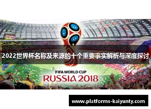 2022世界杯名称及来源的十个重要事实解析与深度探讨 2022世界杯名称及来源的十个重要事实解析与深度探讨