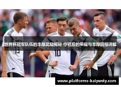 世界杯冠军队伍的丰厚奖励揭秘 夺冠后的荣耀与丰厚回报详解 世界杯冠军队伍的丰厚奖励揭秘 夺冠后的荣耀与丰厚回报详解