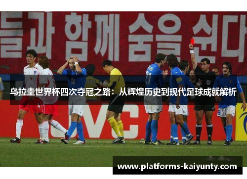 乌拉圭世界杯四次夺冠之路：从辉煌历史到现代足球成就解析