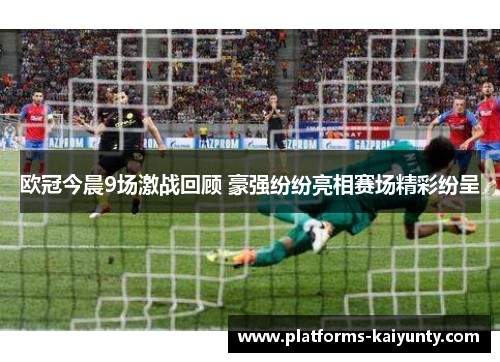 欧冠今晨9场激战回顾 豪强纷纷亮相赛场精彩纷呈 欧冠今晨9场激战回顾 豪强纷纷亮相赛场精彩纷呈