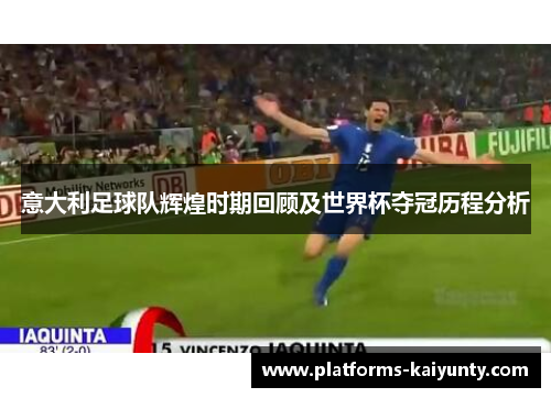 意大利足球队辉煌时期回顾及世界杯夺冠历程分析 意大利足球队辉煌时期回顾及世界杯夺冠历程分析