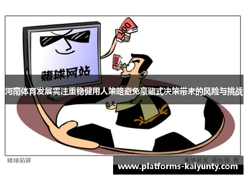 河南体育发展需注重稳健用人策略避免豪赌式决策带来的风险与挑战 河南体育发展需注重稳健用人策略避免豪赌式决策带来的风险与挑战