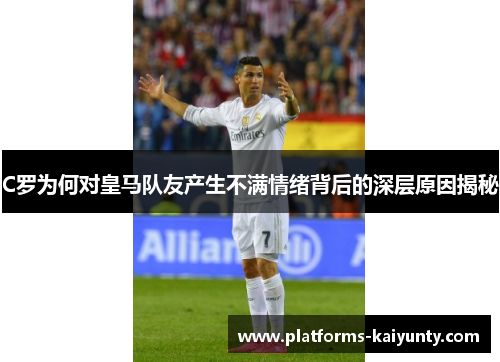 C罗为何对皇马队友产生不满情绪背后的深层原因揭秘 C罗为何对皇马队友产生不满情绪背后的深层原因揭秘