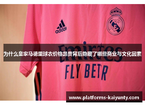为什么皇家马德里球衣价格昂贵背后隐藏了哪些商业与文化因素 为什么皇家马德里球衣价格昂贵背后隐藏了哪些商业与文化因素